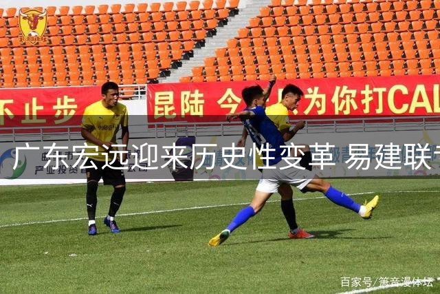 广东宏远迎来历史性变革 易建联专注青训事业辟谣传闻