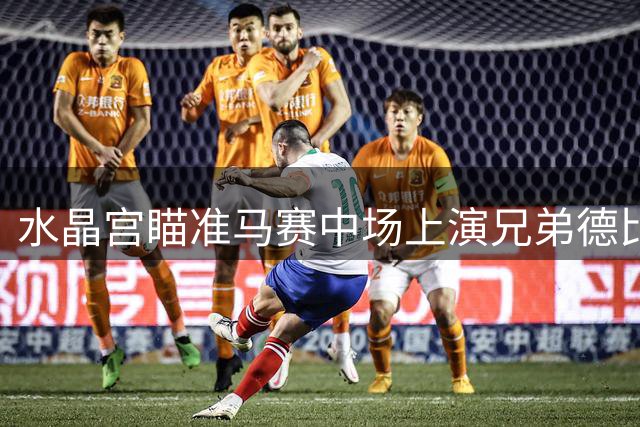 水晶宫瞄准马赛中场上演兄弟德比