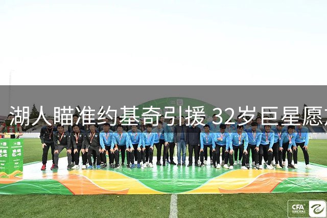 湖人瞄准约基奇引援 32岁巨星愿放弃亿元顶薪加盟？