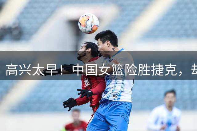 高兴太早！中国女篮险胜捷克，却收两大坏消息，宫鲁鸣面临下课